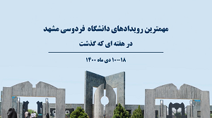 تاد مهمترین رویدادهای خبری دانشگاه فردوسی مشهد 10 الی 18 دی 1400